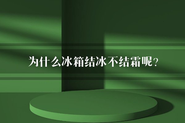 为什么冰箱结冰不结霜呢?