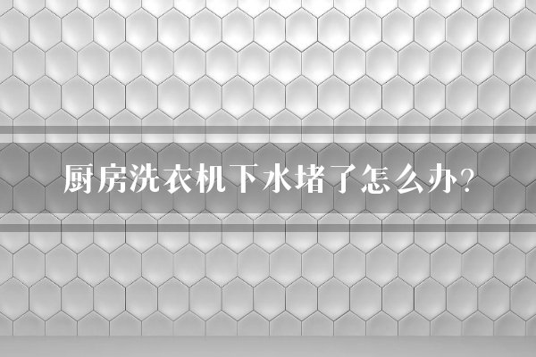 厨房洗衣机下水堵了怎么办？