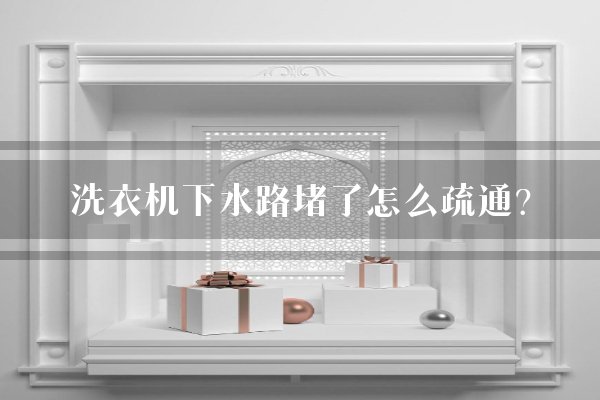 洗衣机下水路堵了怎么疏通？