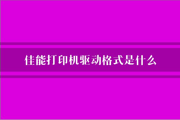佳能打印机驱动格式是什么？