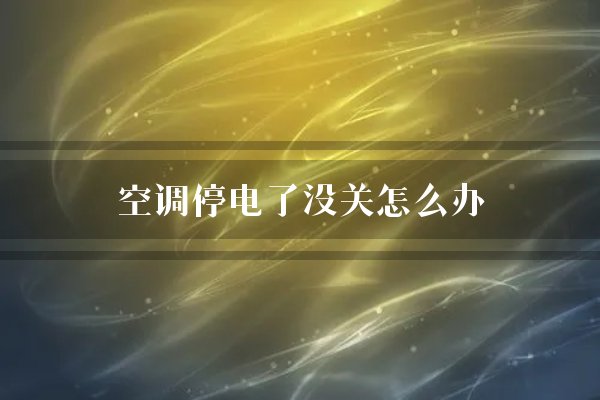空调停电了没关怎么办？