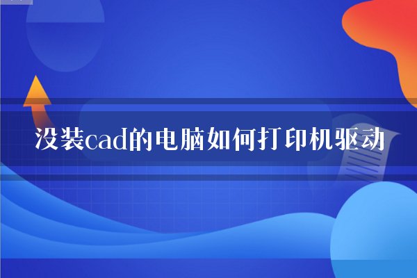 没装cad的电脑如何打印机驱动？