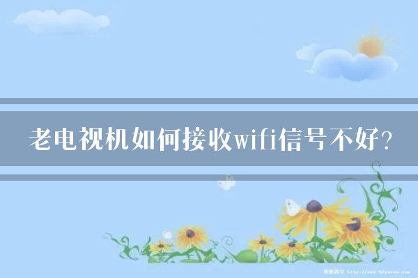 老电视机如何接收wifi信号不好?