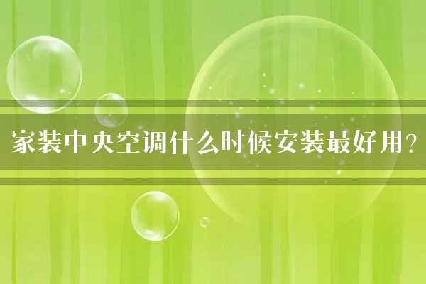 家装中央空调什么时候安装最好用？