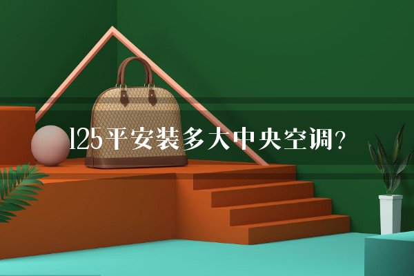 125平安装多大中央空调？