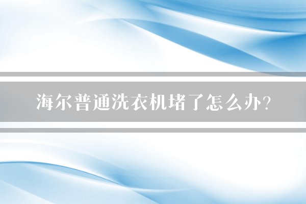 海尔普通洗衣机堵了怎么办？