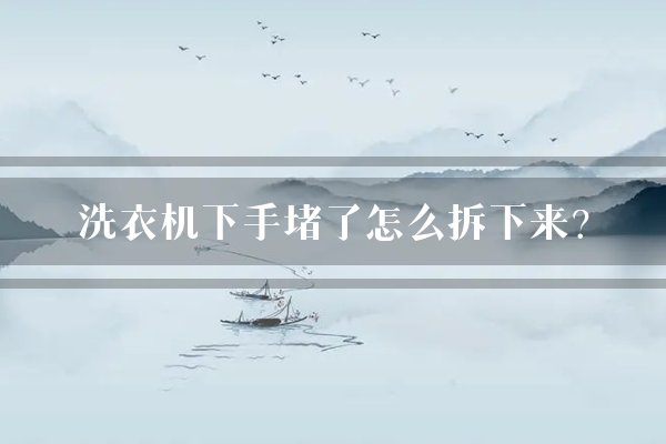 洗衣机下手堵了怎么拆下来？