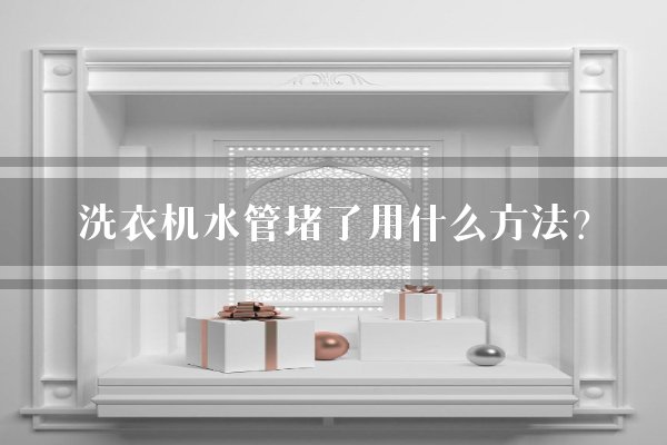 洗衣机水管堵了用什么方法？