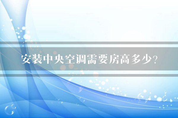 安装中央空调需要房高多少？
