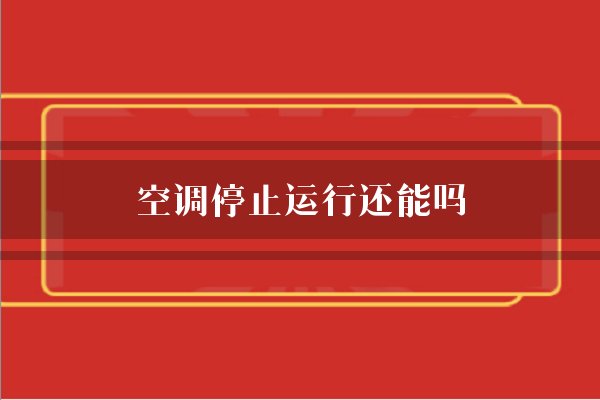 空调停止运行还能吗?