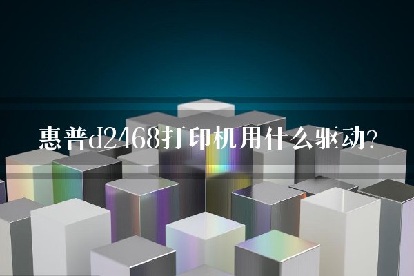 惠普d2468打印机用什么驱动？