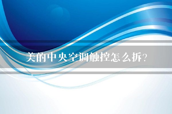 美的中央空调触控怎么拆？