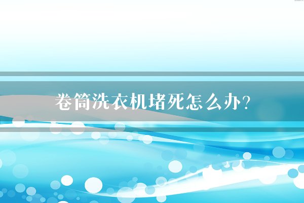 卷筒洗衣机堵死怎么办？