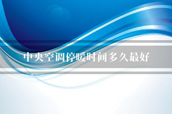 中央空调停暖时间多久最好