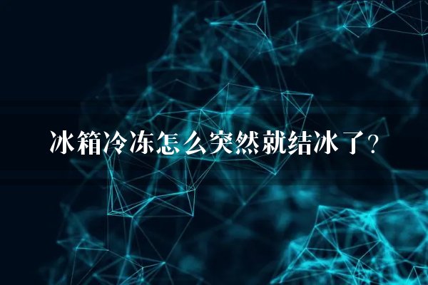 冰箱冷冻怎么突然就结冰了?