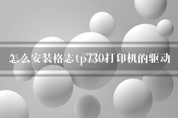 怎么安装格志tp730打印机的驱动？