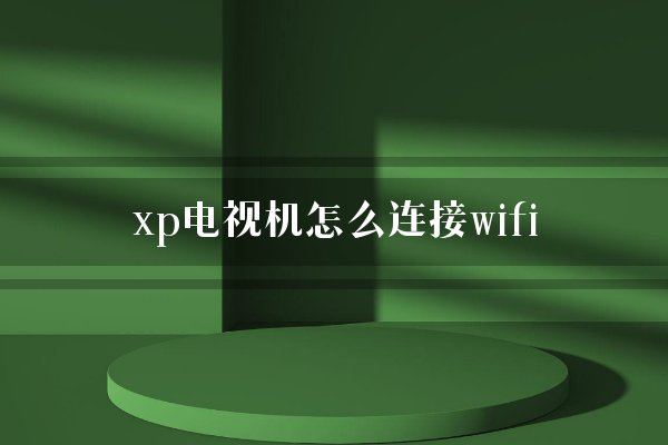 xp电视机怎么连接wifi